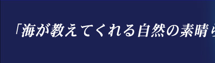 海が教えてくれる自然の素晴らしさ。